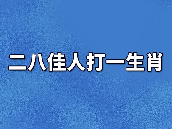 二八佳人打一生肖:二八佳人打一生肖是什么动物
