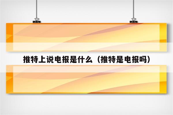 推特上的电报是什么意思_推特上的电报链接怎么打开