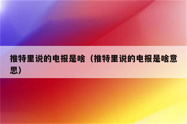 推特上的电报是什么意思_推特上的电报是什么意思呀