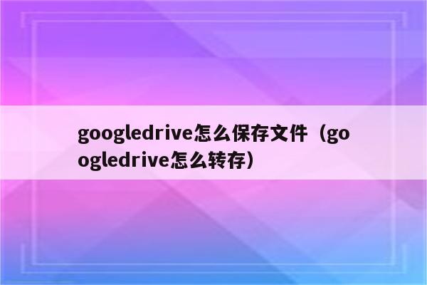 googledrive怎么下载_googledrive怎么下载文件