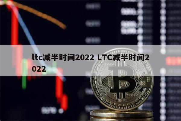 莱特币减半时间2023_莱特币减半时间2019年