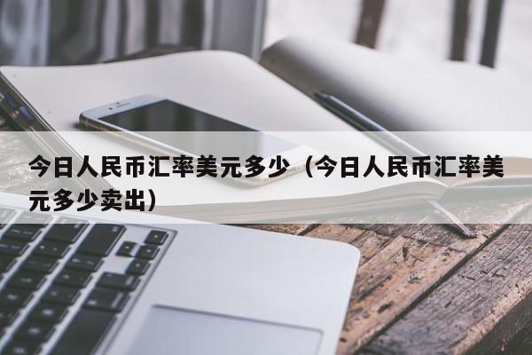 美元人民币兑换汇率今日价格_美元人民币兑换汇率今日价格表