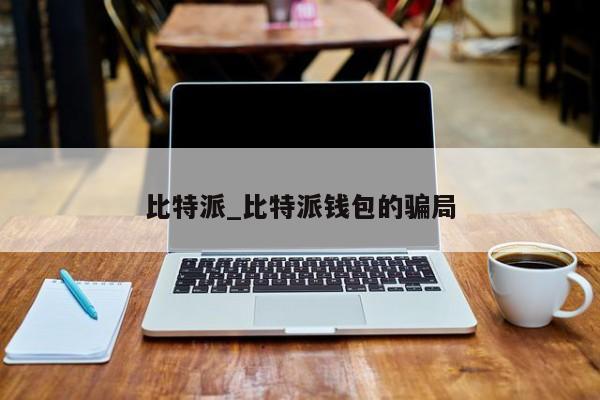 比特派是怎么样的平台啊_比特派是怎么样的平台啊视频