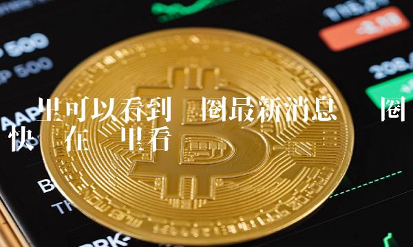 币圈最新消息_BADGER币圈最新消息