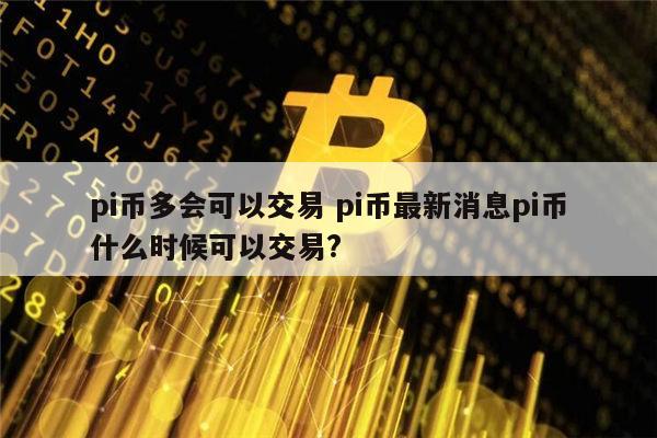 pi币最新消息、pi币最新消息今日