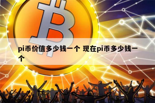 pi币的价值从何而来、pi币到底有没有价值最新消息