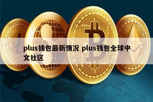 plus钱包最新官方公告新闻、plus钱包最新消息啥时候开网