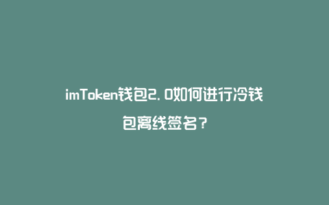 imtoken官网冷钱包、imtoken冷钱包转账要手续费吗