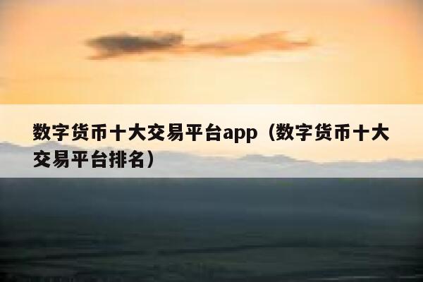 十大虚拟币交易app详细对比、十大虚拟币交易app详细对比表