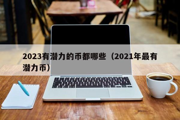 最有潜力的虚拟币2023、最有潜力的虚拟币2023是什么