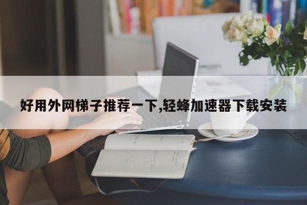 好用外网梯子推荐手机，有什么好用的梯子上外网