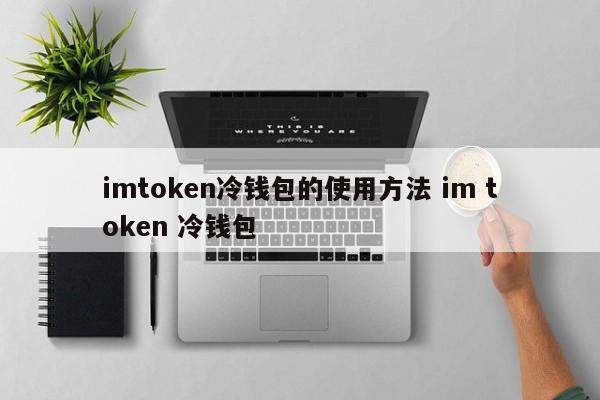 冷钱包token官网，imtoken冷钱包安全吗