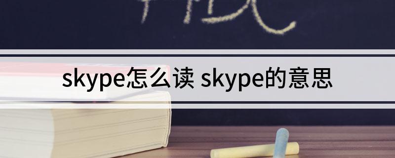 skype什么意思，skype是什么软件 怎么使用