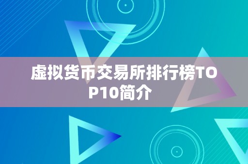 排名前十的虚拟币交易所，排名前十的虚拟币交易所有哪几家