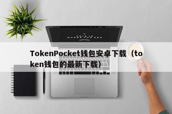 token钱包被下载，token钱包的最新下载