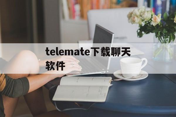telemate下载聊天软件的简单介绍