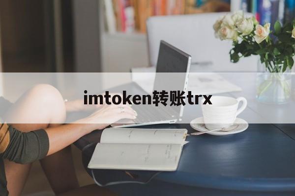 imtoken转账trx、imtoken钱包转账教程