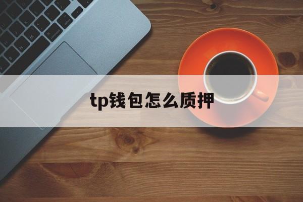 tp钱包怎么质押、tp钱包质押链接打不开了怎么办