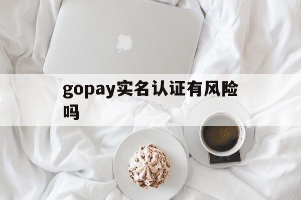 gopay实名认证有风险吗、cgpay交易会冻结银行卡吗