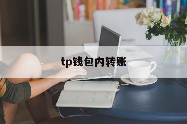 tp钱包内转账、tp钱包怎么转人民币