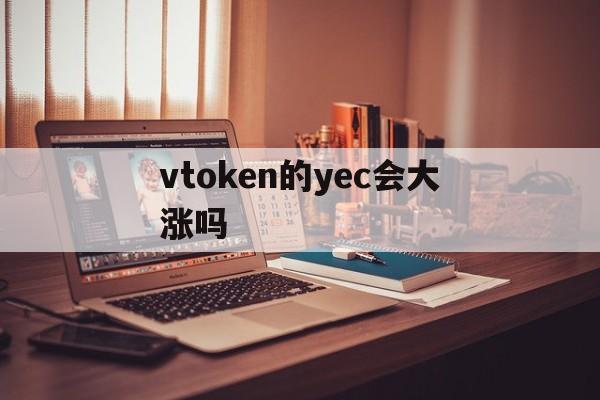 包含vtoken的yec会大涨吗的词条