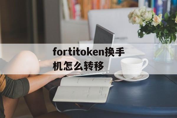 fortitoken换手机怎么转移的简单介绍