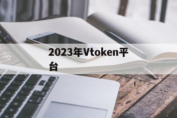 2023年Vtoken平台、2020vtoken最新消息