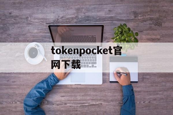 tokenpocket官网下载的简单介绍