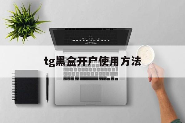 tg黑盒开户使用方法,telegram怎么给人开户